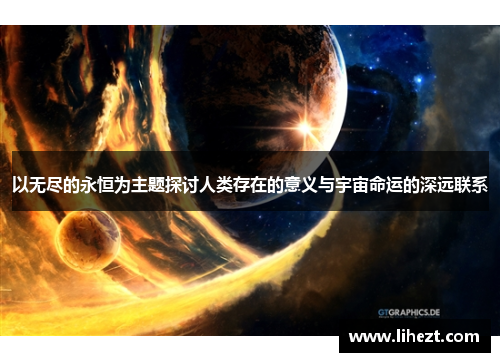 以无尽的永恒为主题探讨人类存在的意义与宇宙命运的深远联系